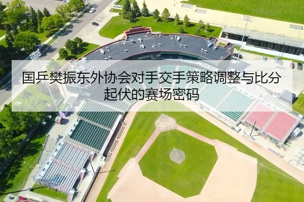 guo-ping-fan-zhen-dong-wai-xie-hui-dui-shou-jiao-shou-ce-lve-tiao-zheng-yu-bi-fen-qi-fu-de-sai-chang-mi-ma-2-695.jpg