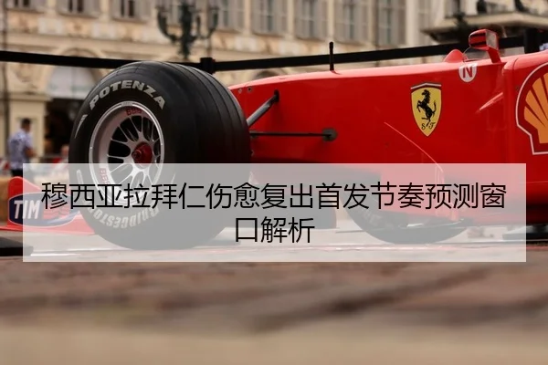 穆西亚拉拜仁伤愈复出首发节奏预测窗口解析