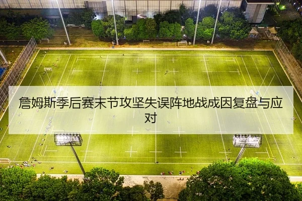 詹姆斯季后赛末节攻坚失误阵地战成因复盘与应对